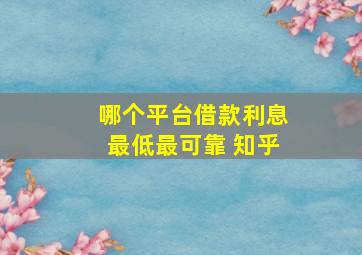 哪个平台借款利息最低最可靠 知乎